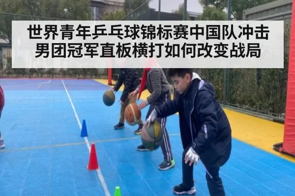 世界青年乒乓球锦标赛中国队冲击男团冠军直板横打如何改变战局