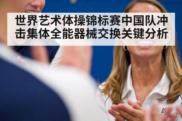 世界艺术体操锦标赛中国队冲击集体全能器械交换关键分析